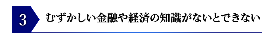 むずかしい金融や経済の知識がないとできない