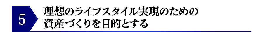理想のライフスタイル実現のための資産づくりを目的とする