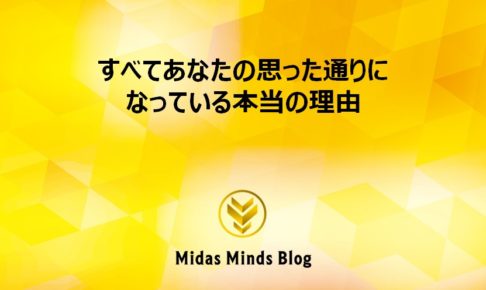 すべてあなたの思った通りになっている本当の理由
