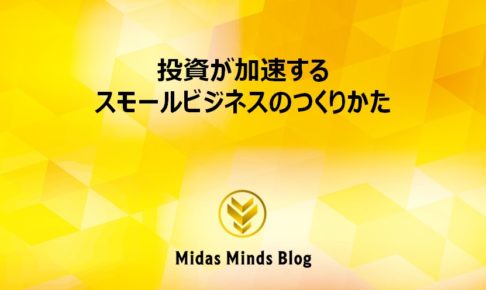 【黄金律①】投資が加速するスモールビジネスのつくりかた